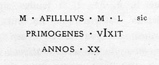 PM1 Pompeii. Inscription on marble cippus of Marcus Afilllius Primogenes, in the form of a herm, found 24 July 1756.
According to Epigraphik-Datenbank Clauss/Slaby (See www.manfredclauss.de) this read

M(arcus) Afill{l}ius M(arci) l(ibertus) / Primogenes vixit / annos XX      [CIL X, 1047]
M. Afilllius Primogenes twenty years old.
Weber’s report tells us it was "missing it's head", confirming its identity as a columella. 

See Guarini R., 1837. Fasti Duumvirali di Pompei. Napoli: Mirandi, p. 183 no. 14.
See De Jorio A., 1836. Guida di Pompei. Napoli: Fibreno, p. 170 n. 10.
See Emmerson A. L. C., 2010. Reconstructing the Funerary Landscape at Pompeii's Porta Stabia, Rivista di Studi Pompeiani 21.

